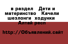  в раздел : Дети и материнство » Качели, шезлонги, ходунки . Алтай респ.